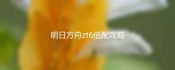 明日方舟zt6低配攻略