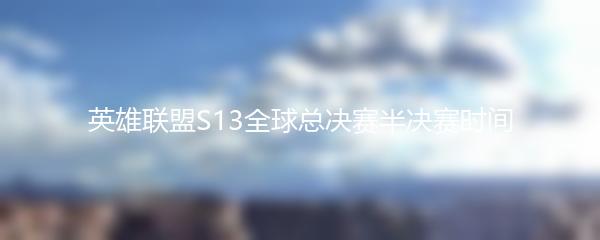 英雄联盟S13全球总决赛半决赛时间