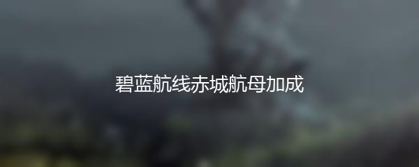 碧蓝航线赤城航母加成