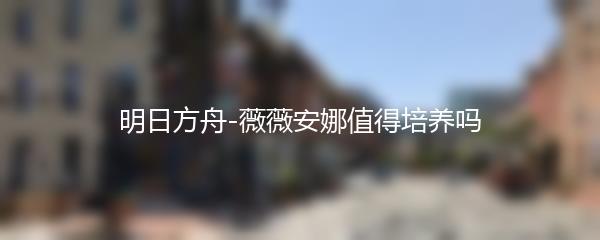 明日方舟-薇薇安娜值得培养吗