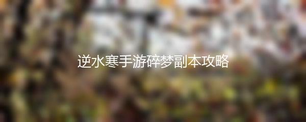 逆水寒手游碎梦副本攻略