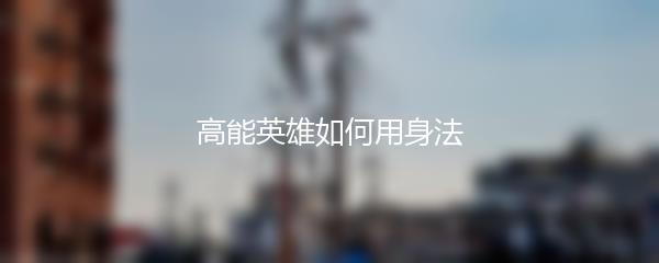 高能英雄如何用身法