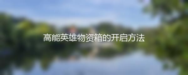 高能英雄物资箱的开启方法