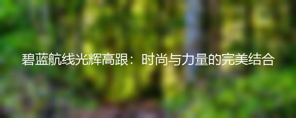 碧蓝航线光辉高跟：时尚与力量的完美结合