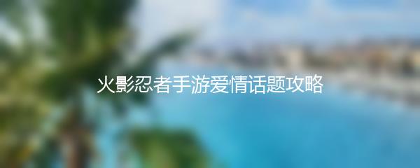 火影忍者手游爱情话题攻略