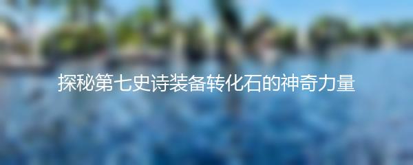 探秘第七史诗装备转化石的神奇力量