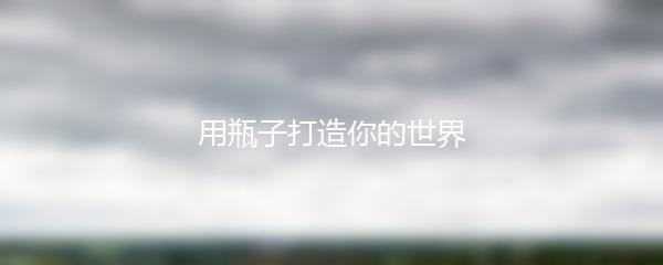 用瓶子打造你的世界