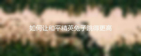 如何让和平精英兔子跳得更高