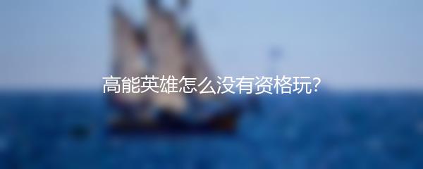 高能英雄怎么没有资格玩？