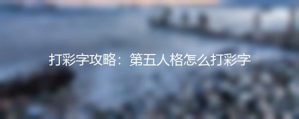 打彩字攻略：第五人格怎么打彩字