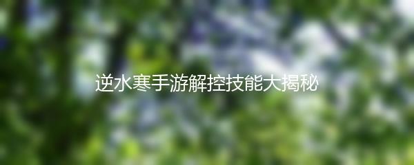 逆水寒手游解控技能大揭秘