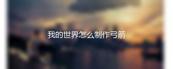 我的世界怎么制作弓箭