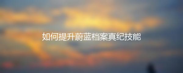 如何提升蔚蓝档案真纪技能