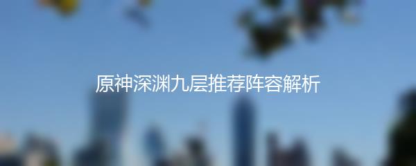 原神深渊九层推荐阵容解析