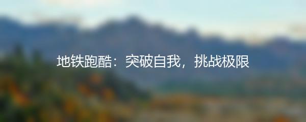地铁跑酷：突破自我，挑战极限