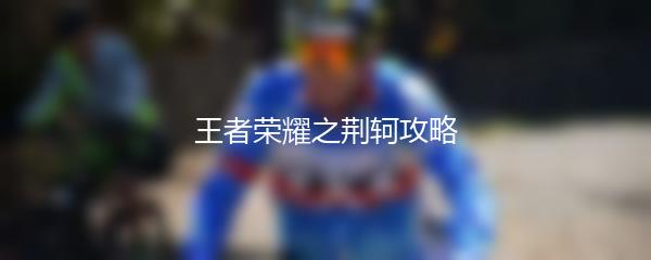 王者荣耀之荆轲攻略