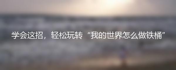 学会这招，轻松玩转“我的世界怎么做铁桶”