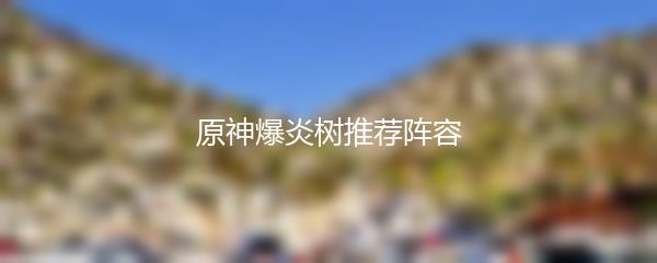 原神爆炎树推荐阵容