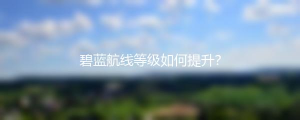 碧蓝航线等级如何提升？