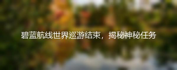 碧蓝航线世界巡游结束，揭秘神秘任务