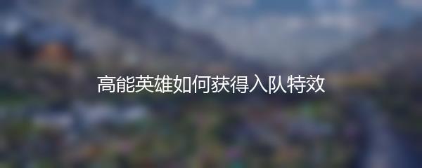 高能英雄如何获得入队特效