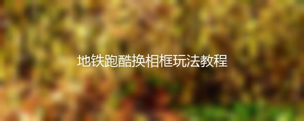 地铁跑酷换相框玩法教程