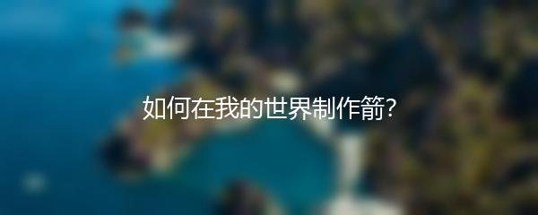 如何在我的世界制作箭？