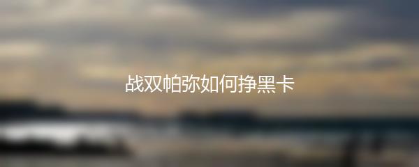 战双帕弥如何挣黑卡