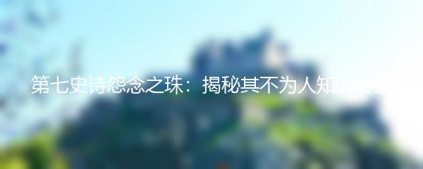 第七史诗怨念之珠：揭秘其不为人知的力量