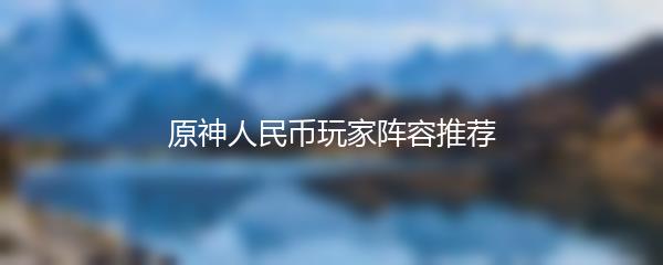 原神人民币玩家阵容推荐