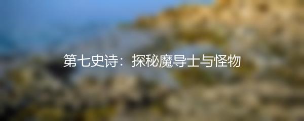 第七史诗：探秘魔导士与怪物