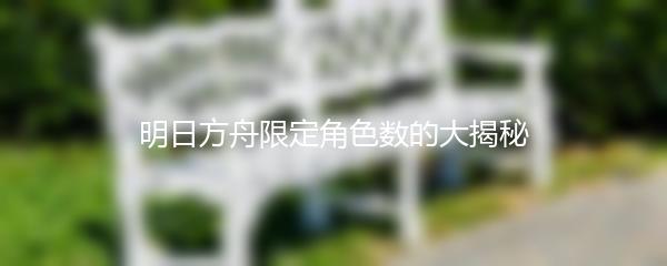 明日方舟限定角色数的大揭秘