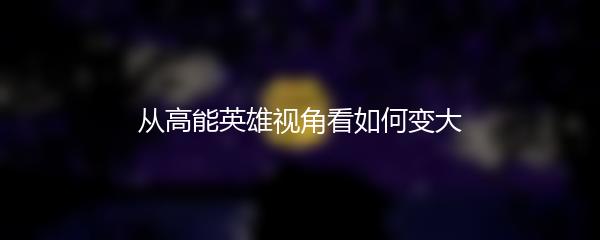 从高能英雄视角看如何变大