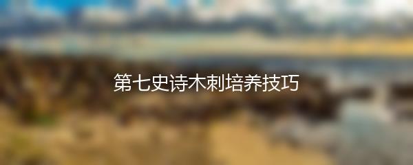 第七史诗木刺培养技巧