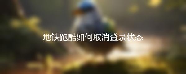 地铁跑酷如何取消登录状态