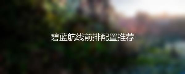 碧蓝航线前排配置推荐