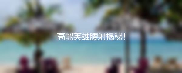 高能英雄腰射揭秘！