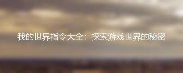 我的世界指令大全：探索游戏世界的秘密