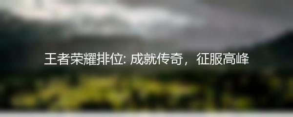 王者荣耀排位: 成就传奇，征服高峰