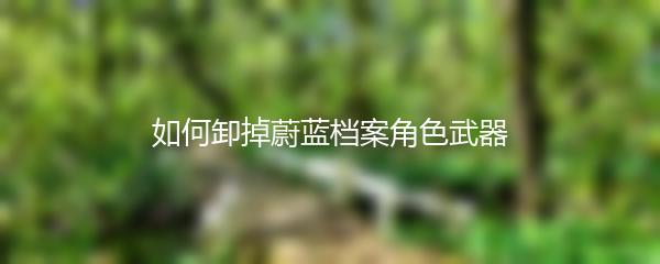 如何卸掉蔚蓝档案角色武器