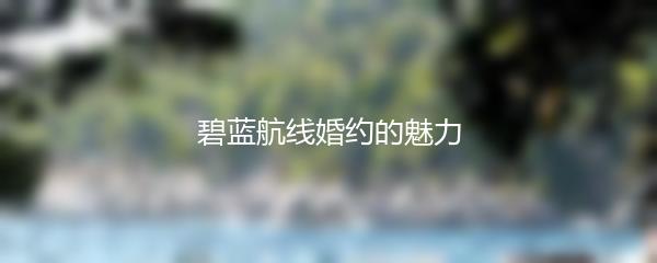 碧蓝航线婚约的魅力
