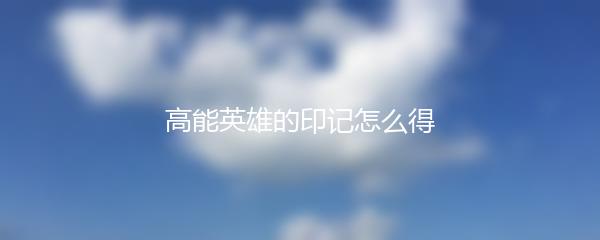 高能英雄的印记怎么得