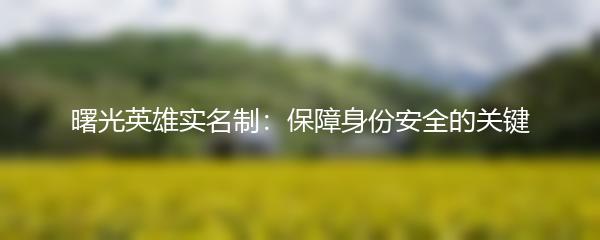 曙光英雄实名制：保障身份安全的关键