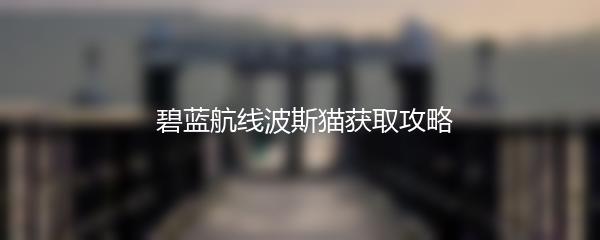  碧蓝航线波斯猫获取攻略