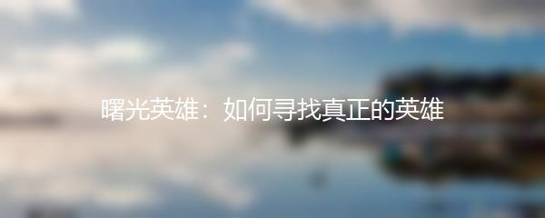 曙光英雄：如何寻找真正的英雄