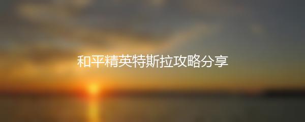 和平精英特斯拉攻略分享