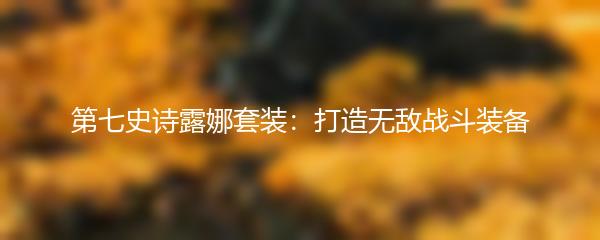 第七史诗露娜套装：打造无敌战斗装备