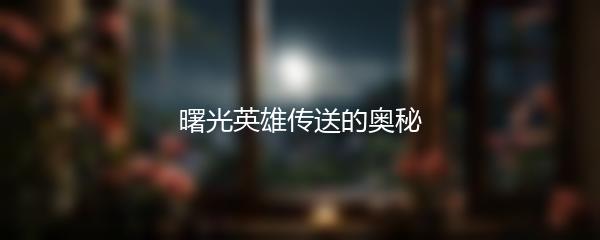 曙光英雄传送的奥秘