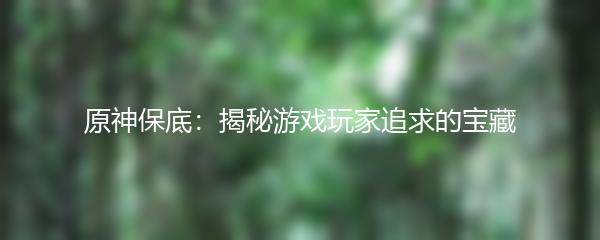 原神保底：揭秘游戏玩家追求的宝藏