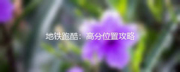 地铁跑酷：高分位置攻略